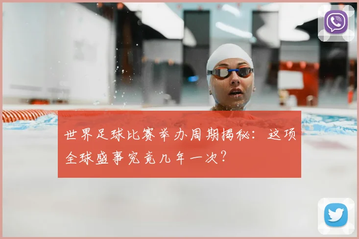 世界足球比赛举办周期揭秘:这项全球盛事究竟几年一次?