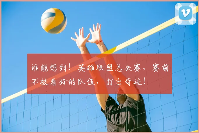 谁能想到！英雄联盟总决赛，赛前不被看好的队伍，打出奇迹！