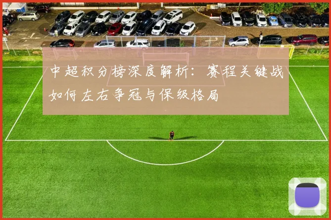 中超积分榜深度解析：赛程关键战如何左右争冠与保级格局