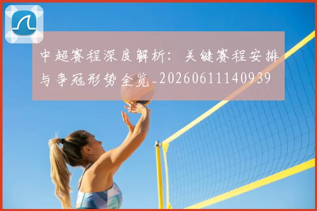 中超赛程深度解析:关键赛程安排与争冠形势全览_20260611140939