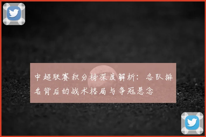 中超联赛积分榜深度解析：各队排名背后的战术格局与争冠悬念