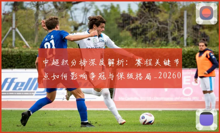 中超积分榜深度解析:赛程关键节点如何影响争冠与保级格局_20260610190457