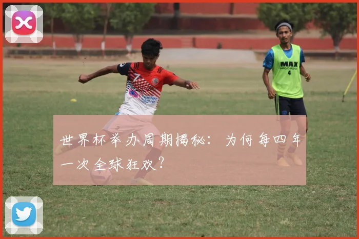 世界杯举办周期揭秘:为何每四年一次全球狂欢?