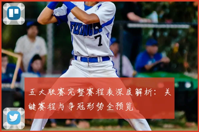 五大联赛完整赛程表深度解析：关键赛程与争冠形势全预览