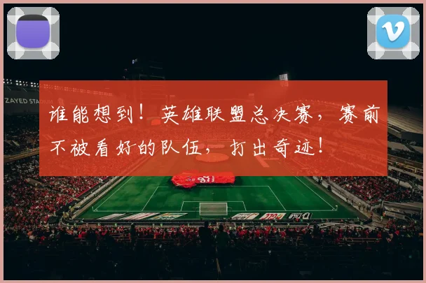 谁能想到！英雄联盟总决赛，赛前不被看好的队伍，打出奇迹！