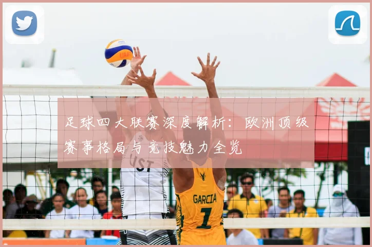 足球四大联赛深度解析：欧洲顶级赛事格局与竞技魅力全览