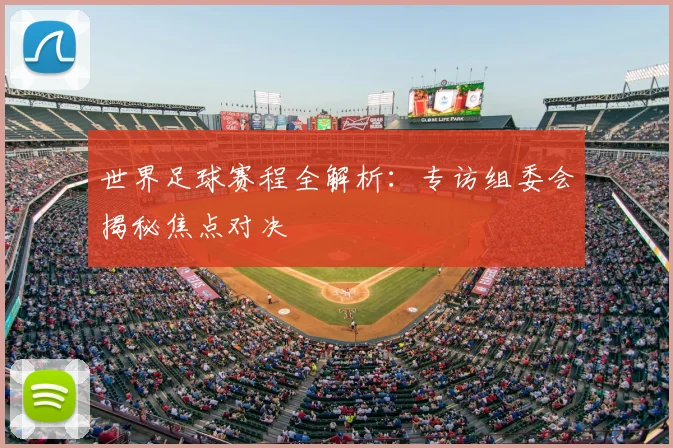 世界足球赛程全解析:专访组委会揭秘焦点对决