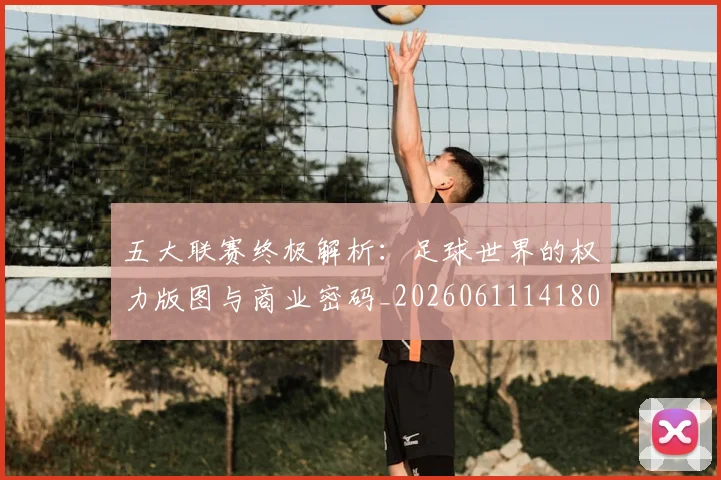 五大联赛终极解析:足球世界的权力版图与商业密码_20260611141808