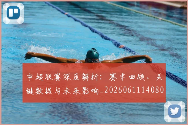 中超联赛深度解析:赛季回顾、关键数据与未来影响_20260611140809