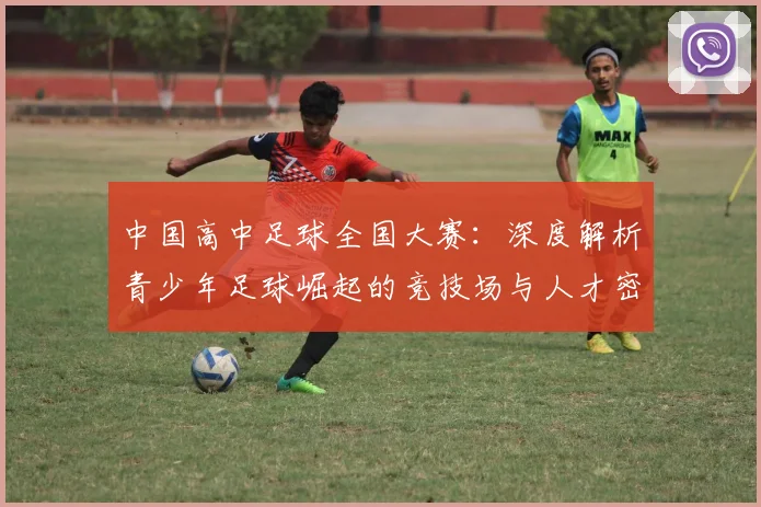 中国高中足球全国大赛:深度解析青少年足球崛起的竞技场与人才密码